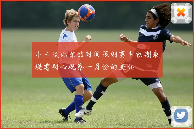 小卡谈比尔的时间限制赛季初期表现需耐心观察一月份的变化