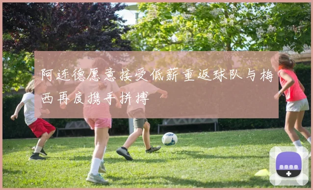 阿连德愿意接受低薪重返球队与梅西再度携手拼搏