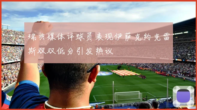 瑞典媒体评球员表现伊萨克约克雷斯双双低分引发热议