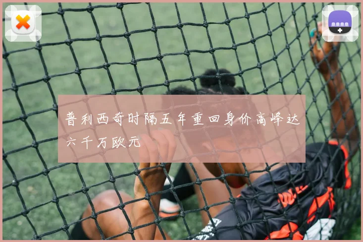 普利西奇时隔五年重回身价高峰达六千万欧元