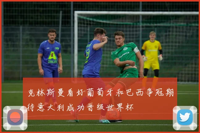 克林斯曼看好葡萄牙和巴西争冠期待意大利成功晋级世界杯