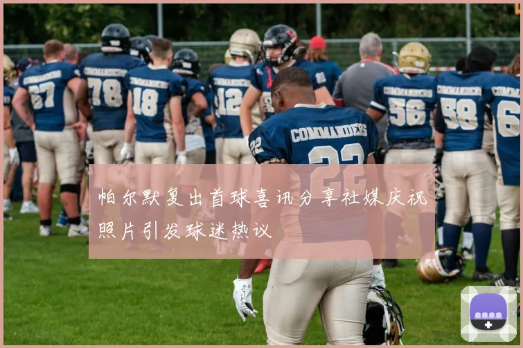 帕尔默复出首球喜讯分享社媒庆祝照片引发球迷热议