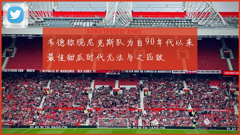韦德称现尼克斯队为自90年代以来最佳甜瓜时代无法与之匹敌