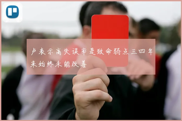 卢表示高失误率是致命弱点三四年来始终未能改善