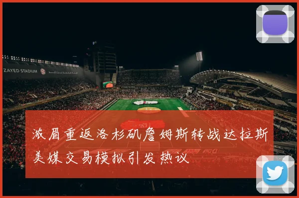 浓眉重返洛杉矶詹姆斯转战达拉斯美媒交易模拟引发热议